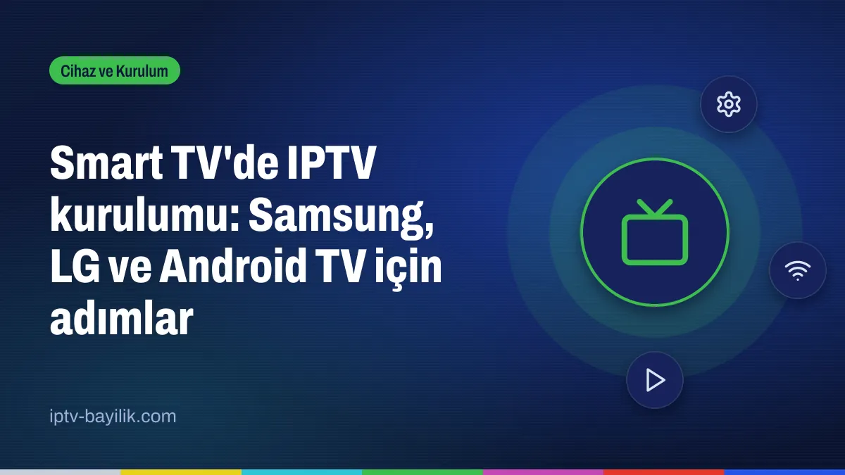 Smart TV IPTV kurulumu: Samsung, LG ve Android TV ayar adımları